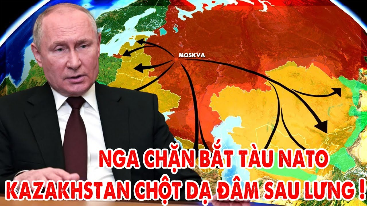 Nga chặn bắt tàu NATO, vạch mặt Kazakhstan theo phương Tây đâm sau lưng Moskva ! – 5P Kiến Thức