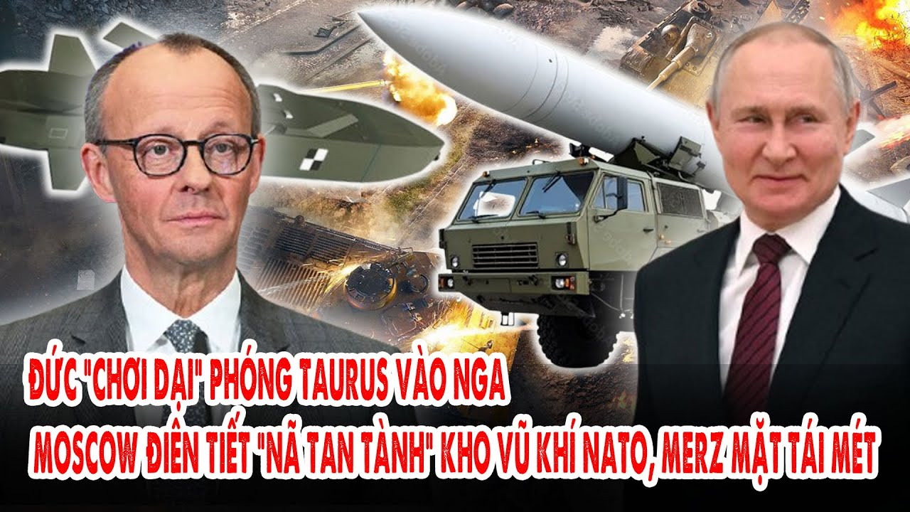 Đức “chơi dại” phóng Taurus vào Nga, Moscow điên tiết “nã tan tành” kho vũ khí NATO, Merz tái mặt
