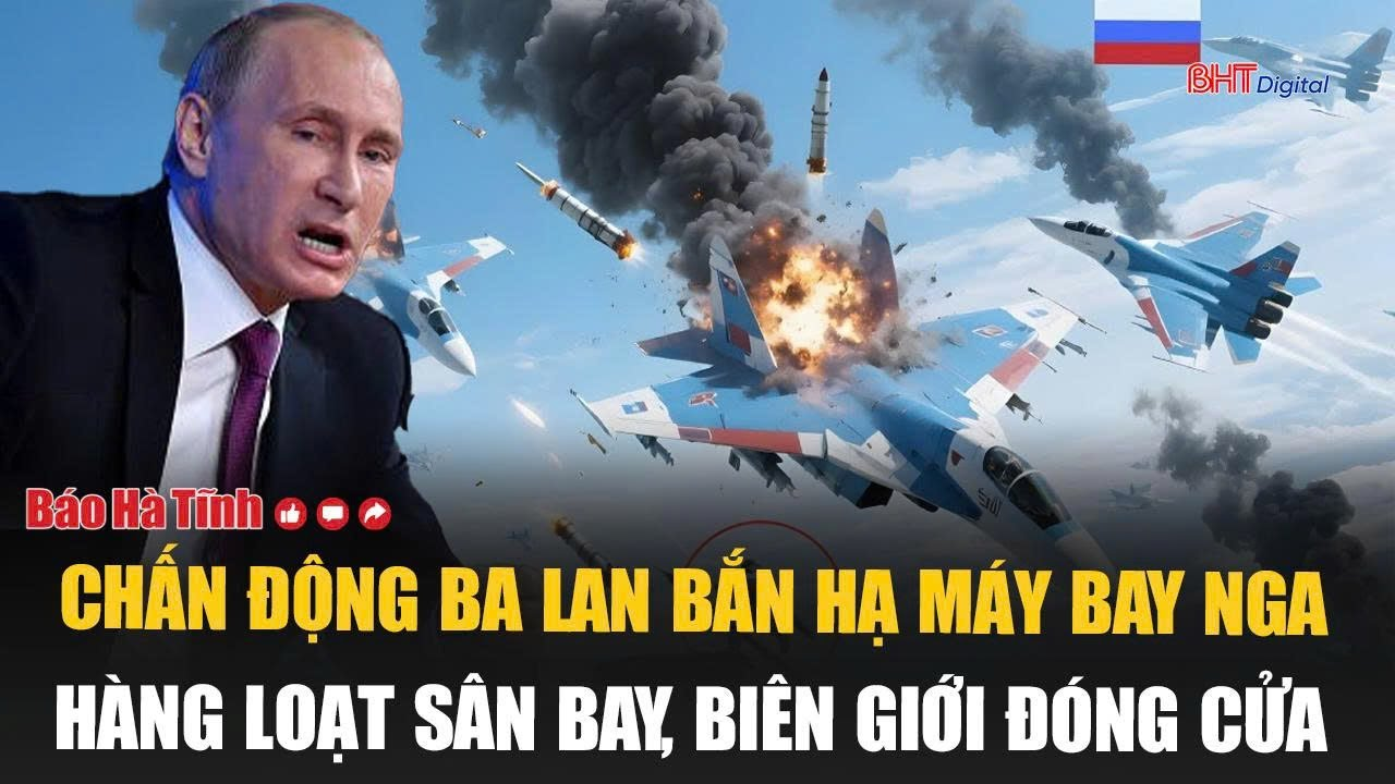 Vấn đề hôm nay: Chấn động Ba Lan bắn hạ máy bay Nga, hàng loạt sân bay, biên giới đóng cửa