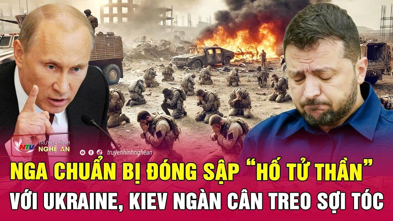 Chiến sự Ukraine: Nga chuẩn bị đóng sập “hố tử thần” với Ukraine, Kiev ngàn cân treo sợi tóc