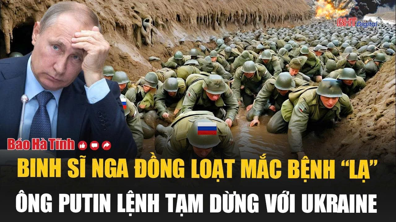 Vấn đề hôm nay: Binh sĩ Nga đồng loạt mắc bệnh “lạ”; ông Putin lệnh tạm dừng với Ukraine