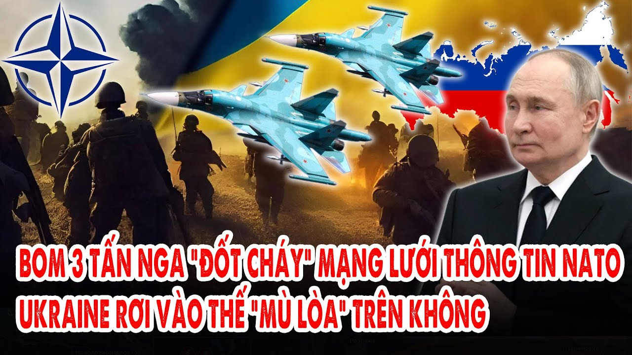 Bom 3 tấn Nga “đốt cháy” mạng lưới thông tin NATO: Ukraine rơi vào thế “mù lòa” trên không