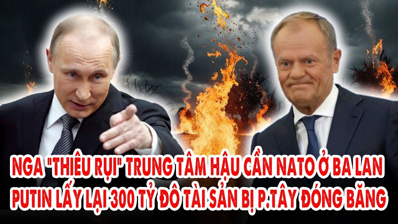 Nga “thiêu rụi” trung tâm hậu cần NATO ở Ba Lan: Putin lấy lại 300 tỷ đô tài sản bị p.Tây đóng băng