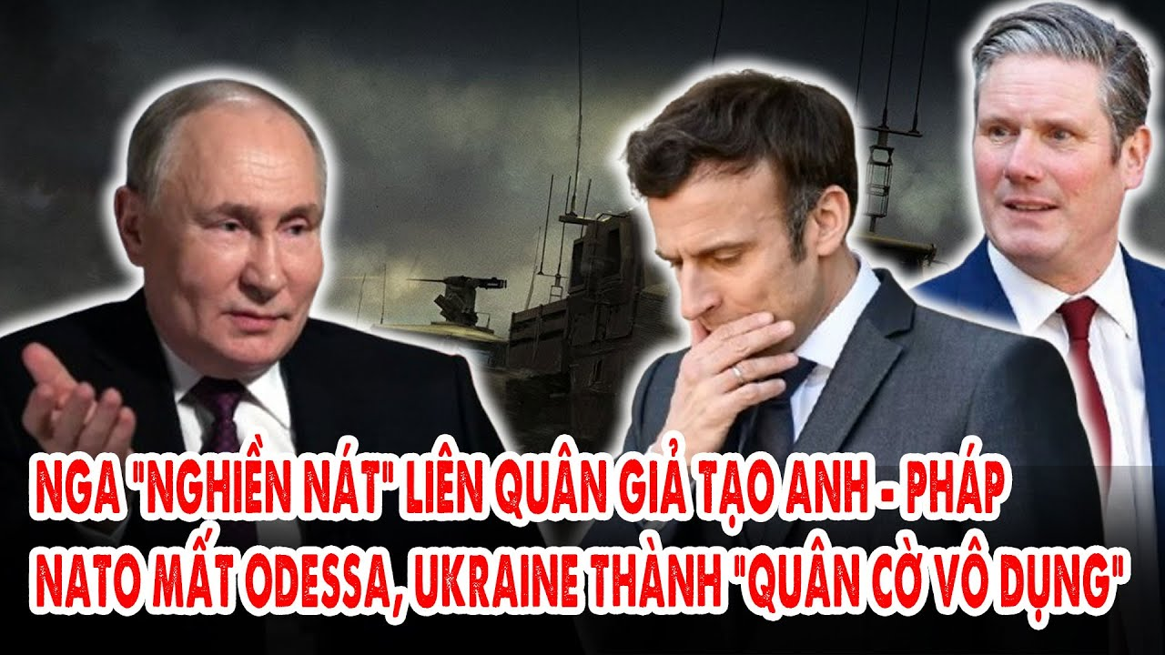 Nga “nghiền nát” liên quân giả tạo Anh – Pháp: NATO mất Odessa, Ukraine thành “quân cờ vô dụng”