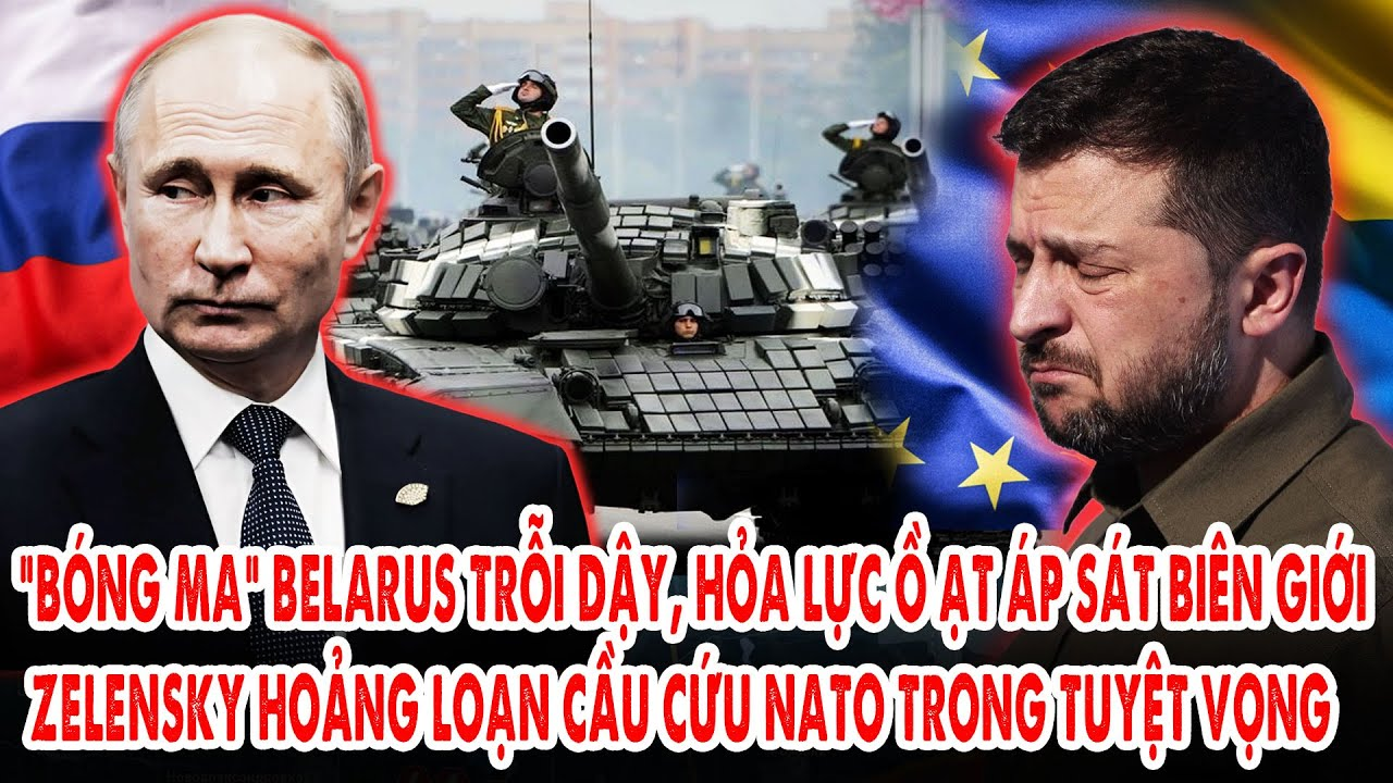 “Bóng ma” Belarus trỗi dậy, hỏa lực ồ ạt áp sát biên giới: Zelensky cầu cứu NATO trong tuyệt vọng