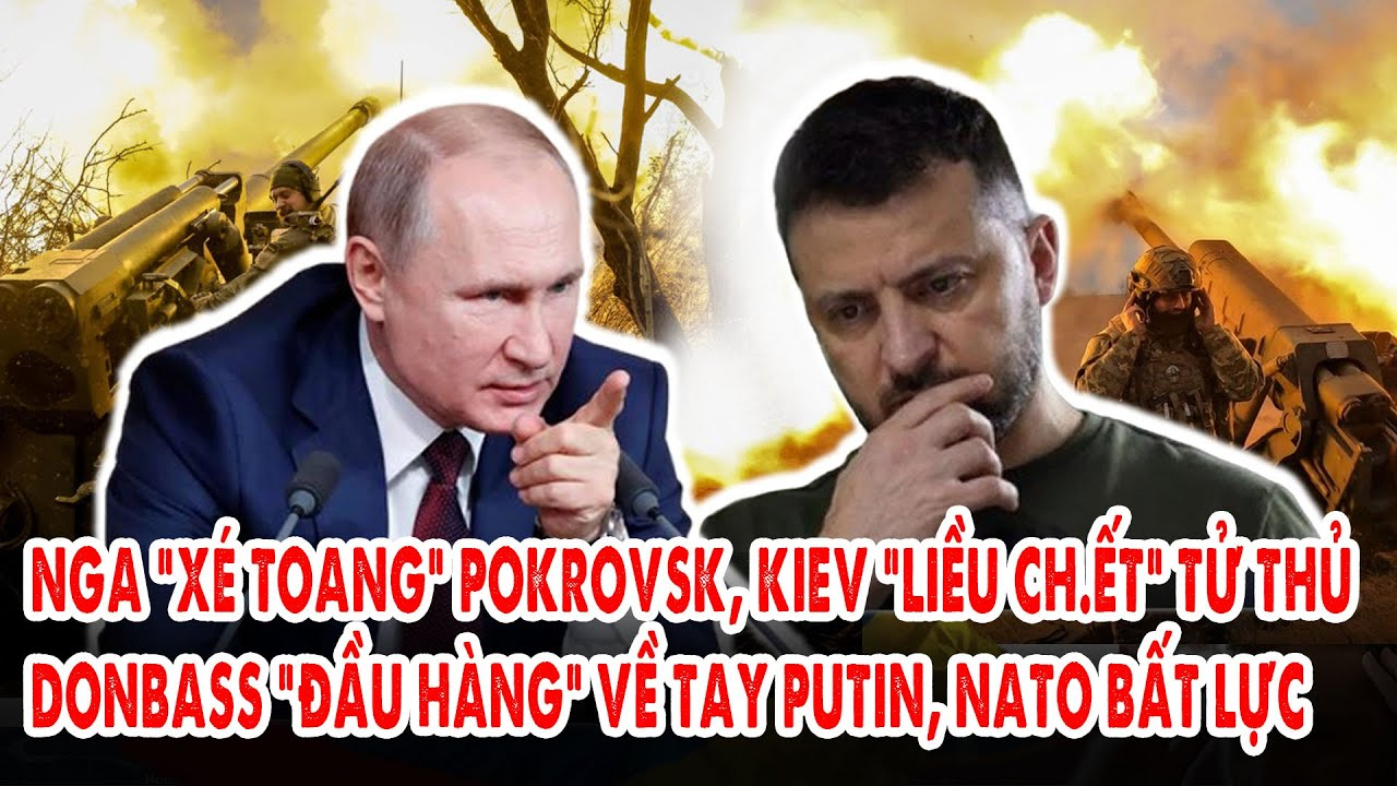 Nga “xé toang” Pokrovsk, Kiev “liều ch.ết” tử thủ: Donbass “đầu hàng” về tay Putin, NATO bất lực