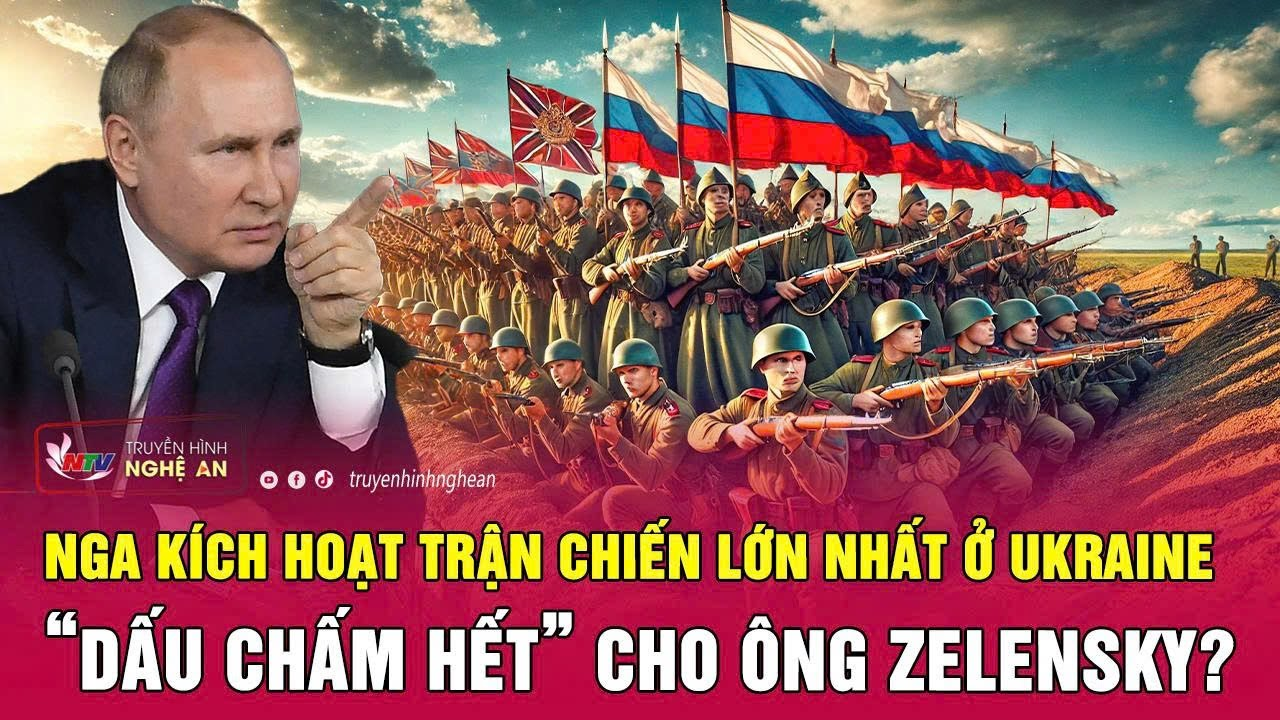 Điểm nóng thế giới: Nga kích hoạt trận chiến lớn nhất ở Ukraine, dấu chấm hết cho ông Zelensky?