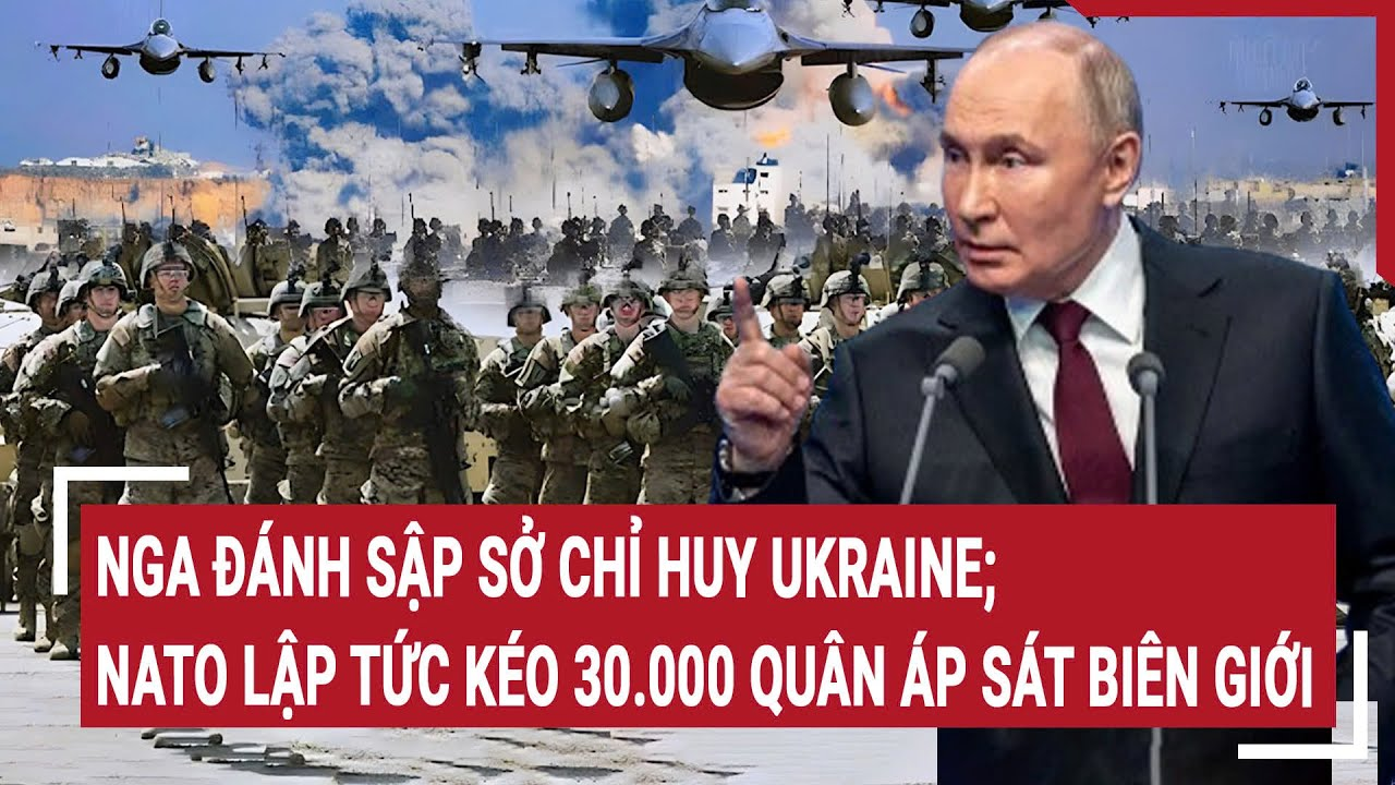 Nga đánh sập Sở chỉ huy Ukraine; NATO lập tức kéo 30.000 quân áp sát biên giới | Vấn đề hôm nay