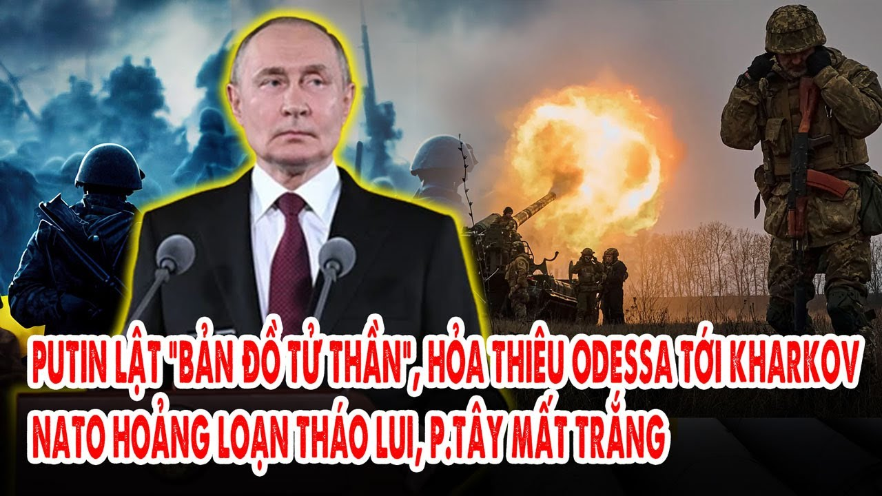 Putin lật “bản đồ tử thần”, hỏa thiêu Odessa tới Kharkov: NATO hoảng loạn tháo lui, p.Tây mất trắng