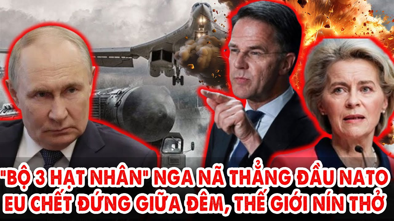 “Bộ 3 hạt nhân” Nga nã thẳng đầu NATO: EU chết đứng giữa đêm, thế giới nín thở