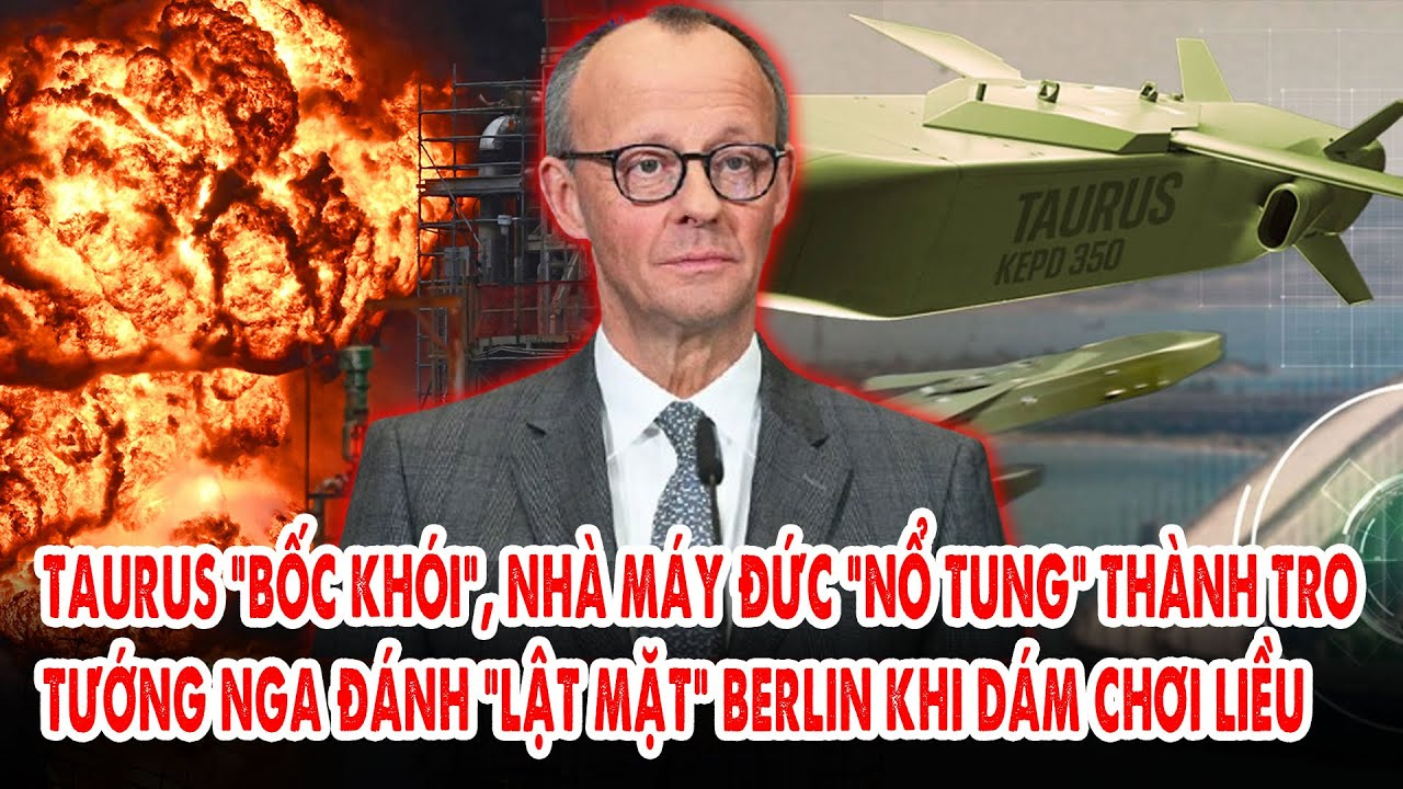 Taurus “bốc khói”, nhà máy Đức “nổ tung” thành tro: Tướng Nga đánh “lật mặt” Berlin dám chơi liều