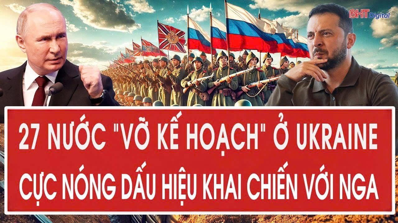 Tâm điểm quốc tế 7/12: 27 nước “vỡ kế hoạch” ở Ukraine; Cực nóng dấu hiệu khai chiến với Nga
