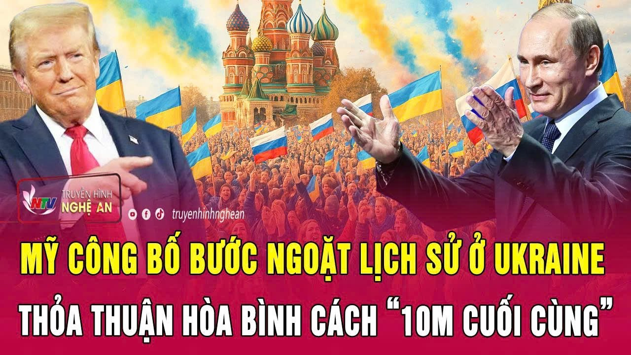 Thời sự quốc tế: Mỹ công bố bước ngoặt lịch sử ở Ukraine,thỏa thuận hòa bình cách“10m cuối cùng”