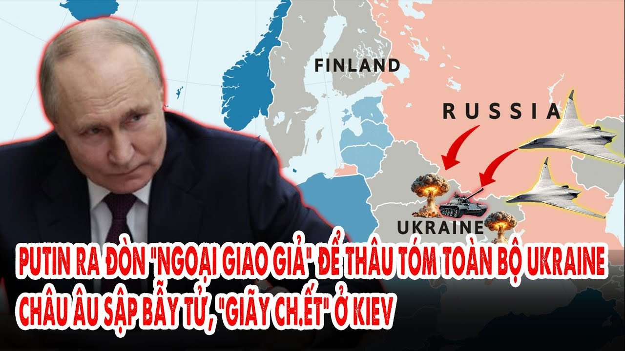 Putin ra đòn “ngoại giao giả” để thâu tóm toàn bộ Ukraine: Châu Âu sập bẫy tử, “giãy ch.ết” ở Kiev