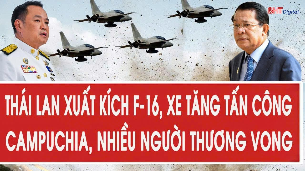 Vấn đề hôm nay: Thái Lan xuất kích F-16, xe tăng tấn công Campuchia, nhiều người thương vong
