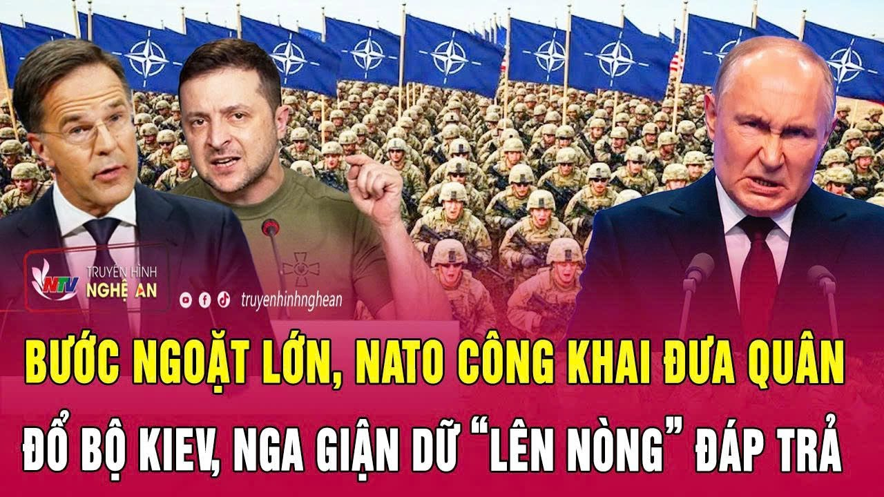 Điểm nóng thế giới: Bước ngoặt lớn, NATO công khai đưa quân đổ bộ Kiev, Nga “lên nòng” đáp trả