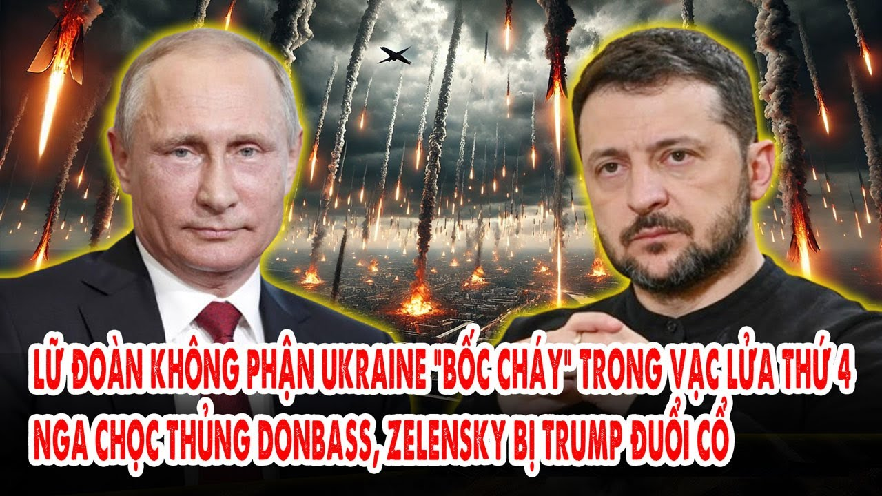 Lữ đoàn không phận Ukraine bốc cháy trong vạc lửa: Nga chọc thủng Donbass, Zelensky bị Trump đuổi cổ