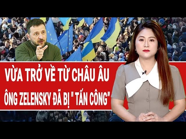 Vấn đề hôm nay: Vừa trở về từ Châu Âu, ông Zelensky bị “tấn công” đau đớn