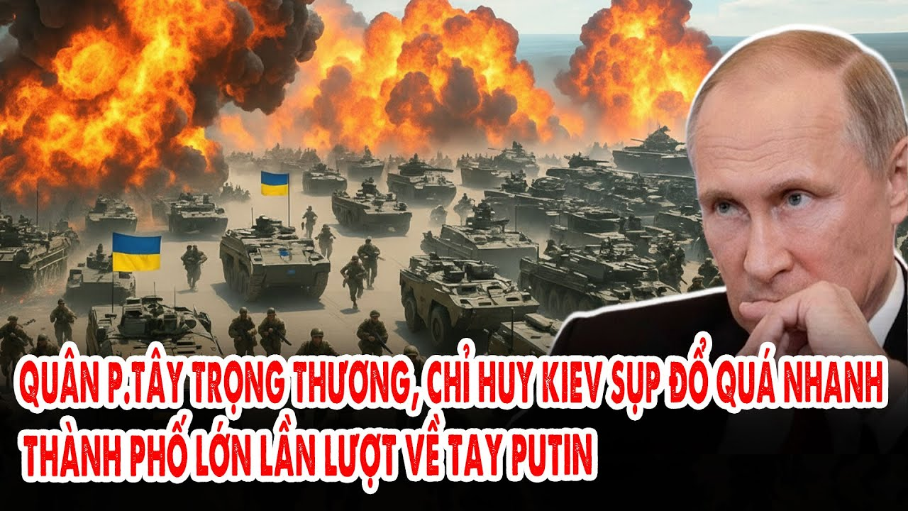 Quân p.Tây trọng thương, chỉ huy Kiev sụp đổ quá nhanh: Thành phố lớn lần lượt về tay Putin