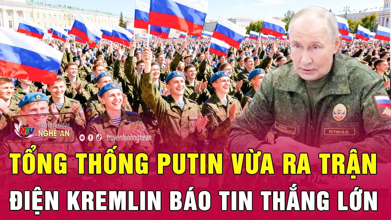 Thời sự quốc tế: Tổng thống Putin vừa ra trận, Điện Kremlin báo tin thắng lớn