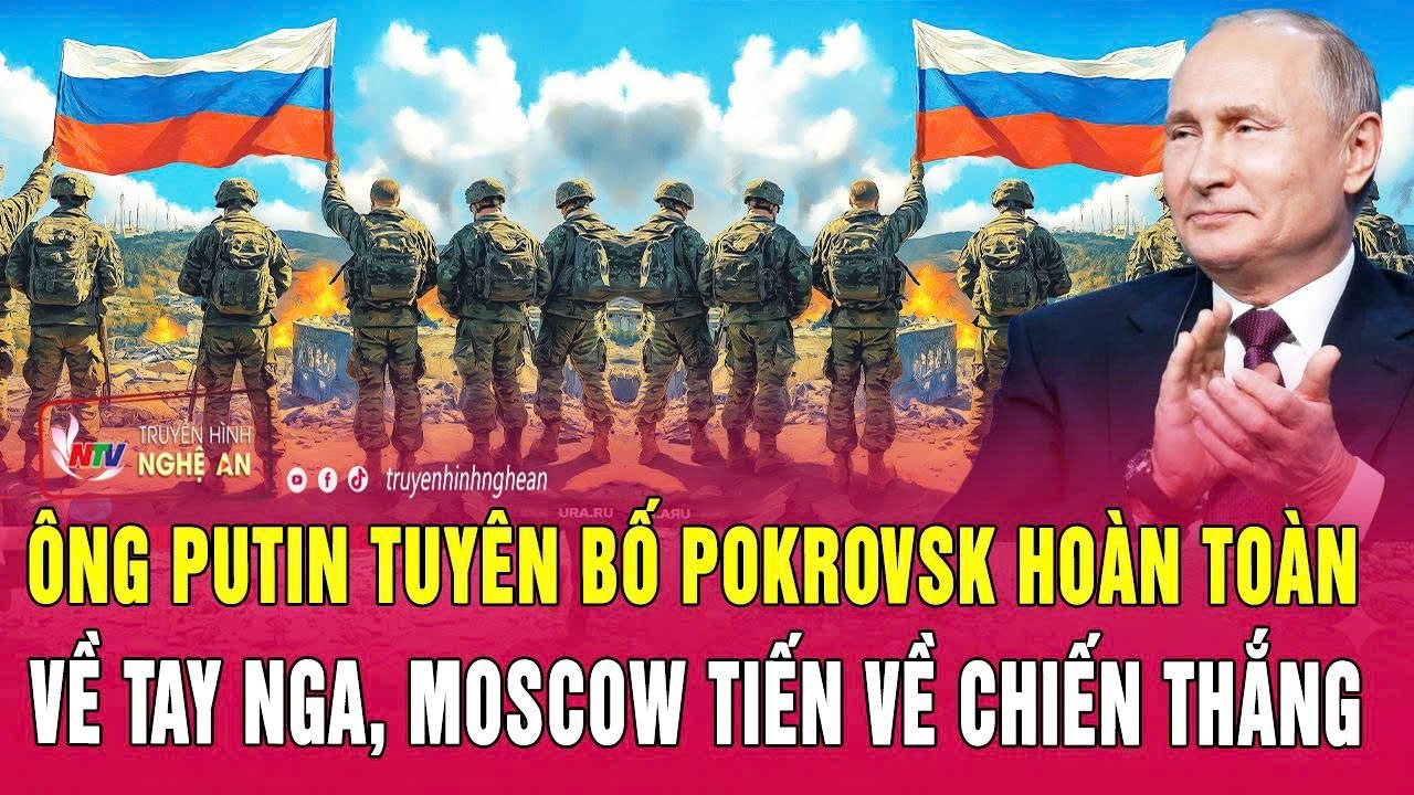 Nóng: Ông Putin tuyên bố Pokrovsk hoàn toàn về tay Nga, Moscow tiến về chiến thắng