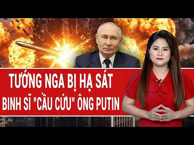 Thời sự quốc tế 27/12: Tướng Nga bị hạ sát, mặt trận hỗn loạn, binh sĩ “cầu cứu” ông Putin