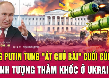 Thời sự quốc tế: Ông Putin tung “át chủ bài” cuối cùng; Cảnh tượng thảm khốc ở Ukraine