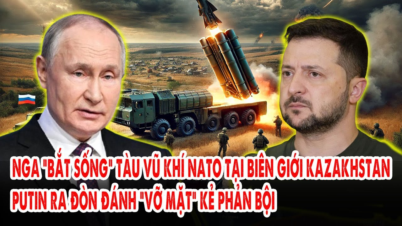 Nga “bắt sống” tàu vũ khí NATO tại biên giới Kazakhstan: Putin ra đòn đánh “vỡ mặt” kẻ phản bội
