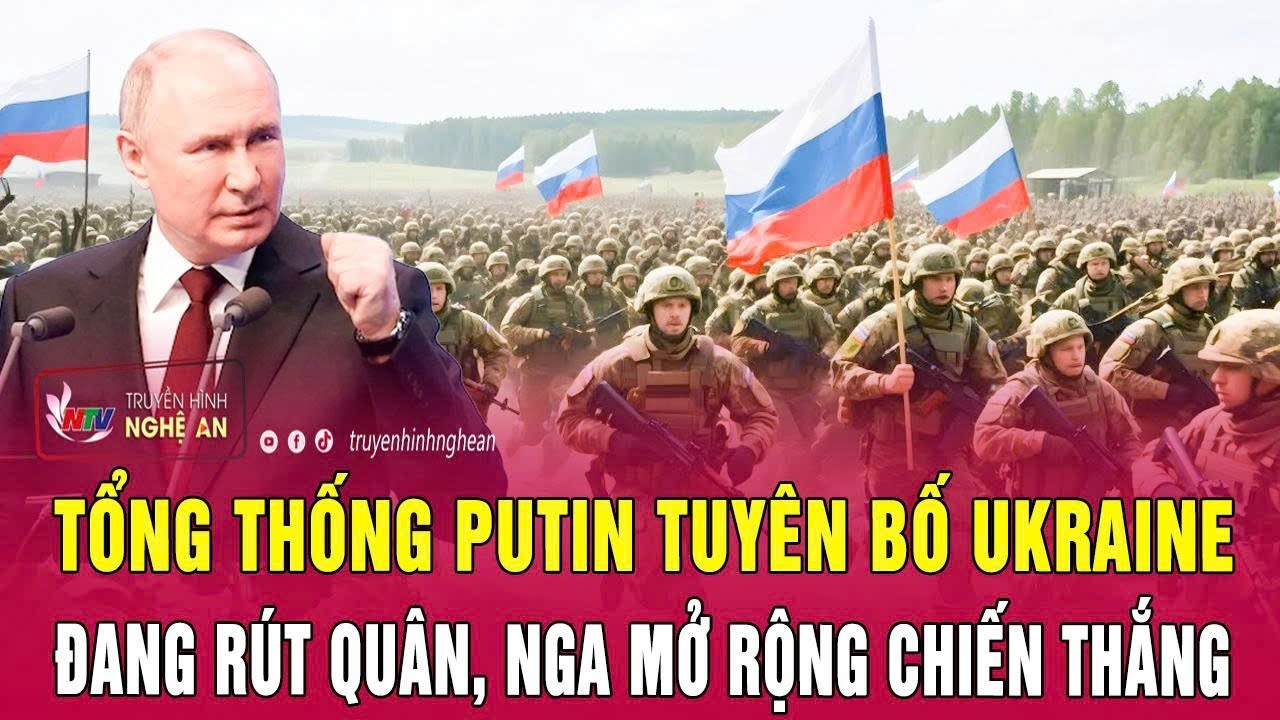 Nóng: Tổng thống Putin tuyên bố Ukraine đang rút quân, Nga mở rộng chiến thắng