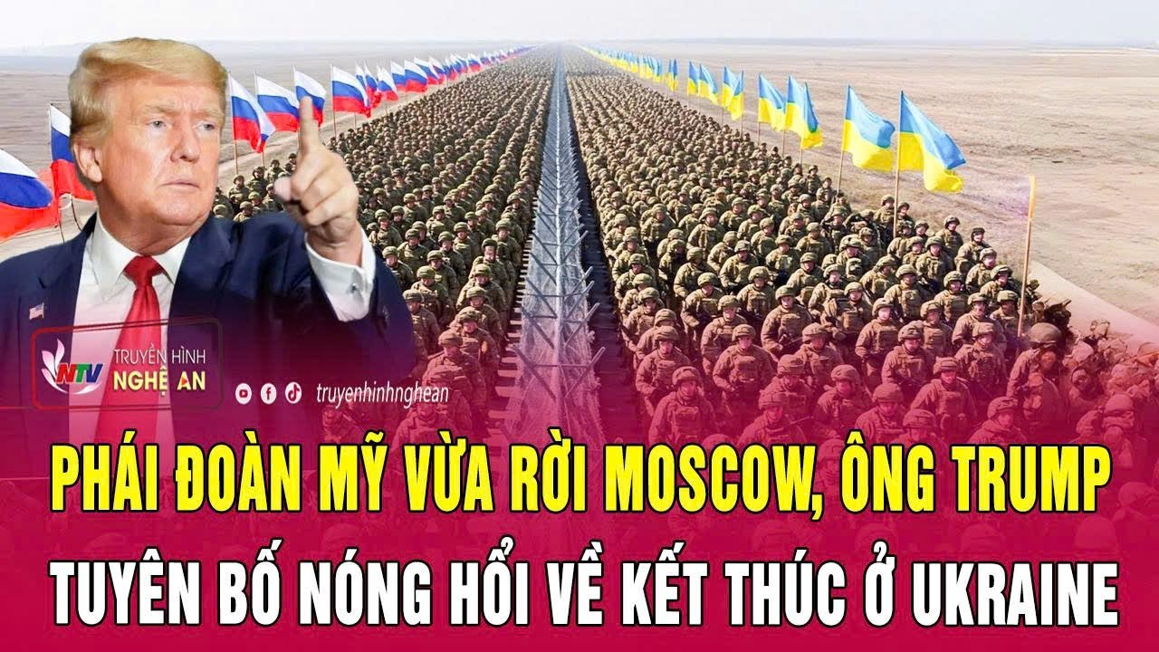 Phái đoàn Mỹ vừa rời Moscow, ông Trump tuyên bố nóng hổi về kết thúc ở Ukraine