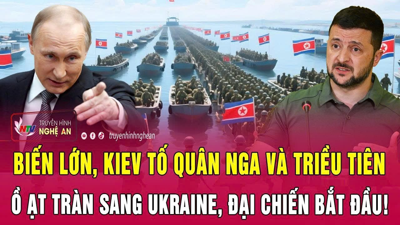 Thời sự 6/2: Biến lớn, Kiev tố quân Nga và Triều Tiên ồ ạt tràn sang Ukraine, đại chiến bắt đầu!