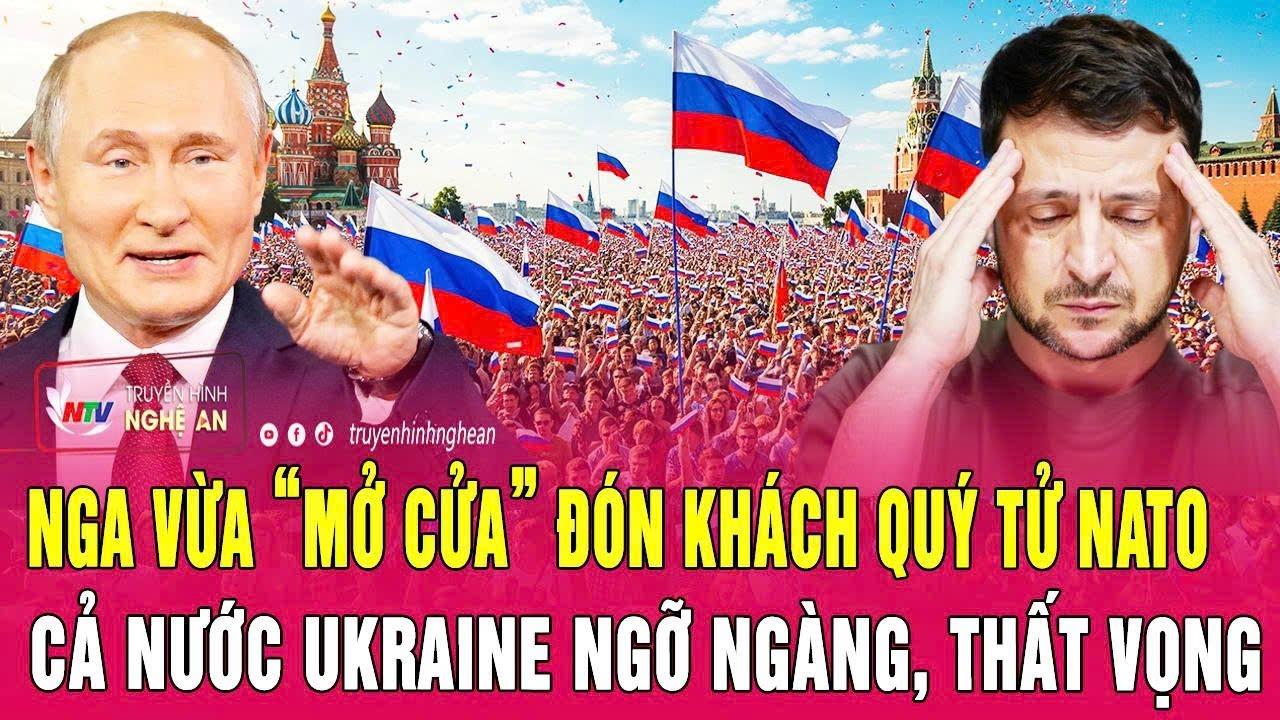Điểm nóng thế giới: Nga vừa “mở cửa” đón khách quý tử NATO; Cả nước Ukraine ngỡ ngàng, thất vọng