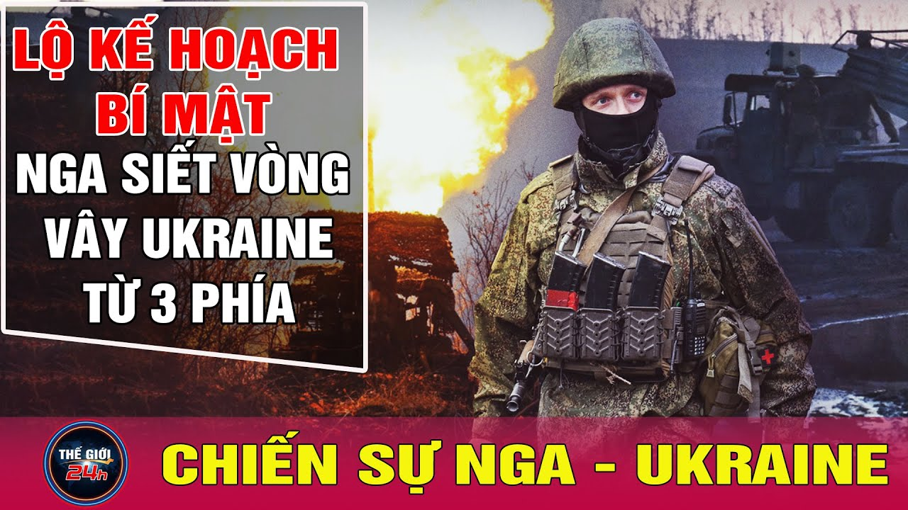 Nga Ukraine mới nhất 6/2: Nga lộ kế hoạch bí mật, vòng vây 3 phía khép chặt ở Ukraine | Tin24h