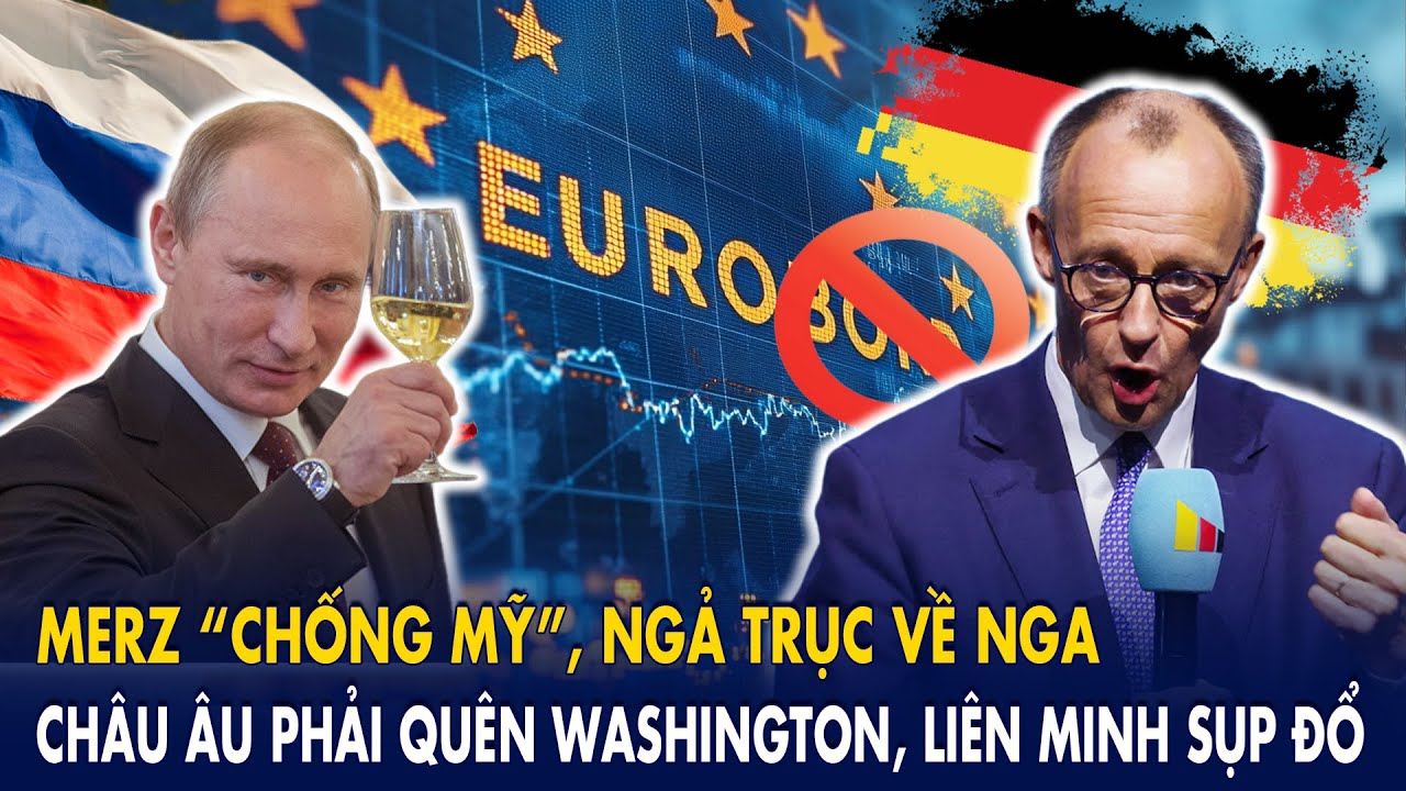 Merz “chống Mỹ”, ngả trục về Nga: Châu Âu phải quên Washington, liên minh sụp đổ, trật tự cũ rạn nứt