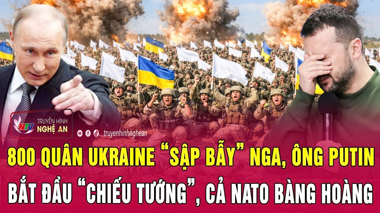Toàn cảnh quốc tế: 800 quân Ukraine “sập bẫy” Nga, ông Putin “chiếu Tướng”, cả NATO bàng hoàng