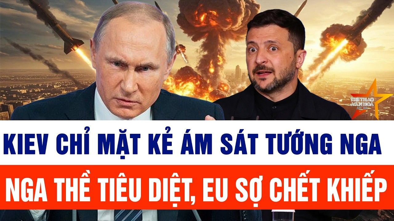 Tin thế giới: Kiev chỉ mặt kẻ ám sát Tướng Nga; EU sợ chết khiếp, Nga thề tiêu diệt