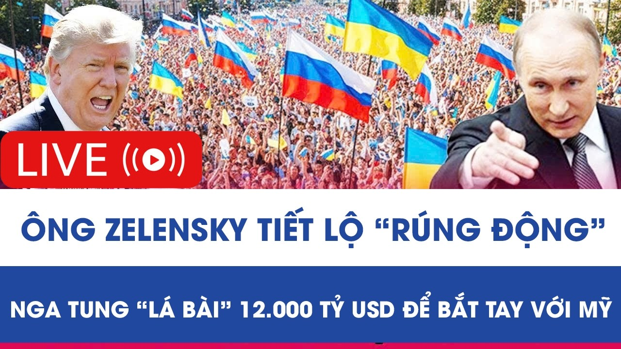 🔴TRỰC TIẾP: Ông Zelensky tiết lộ “rúng động”: Nga tung “lá bài” 12.000 tỷ USD để bắt tay với Mỹ
