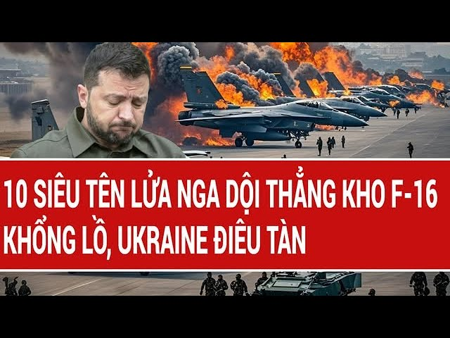 Thời sự quốc tế 10/2: 10 siêu tên lửa Nga dội thẳng kho F-16 khổng lồ, căn cứ Ukraine điêu tàn