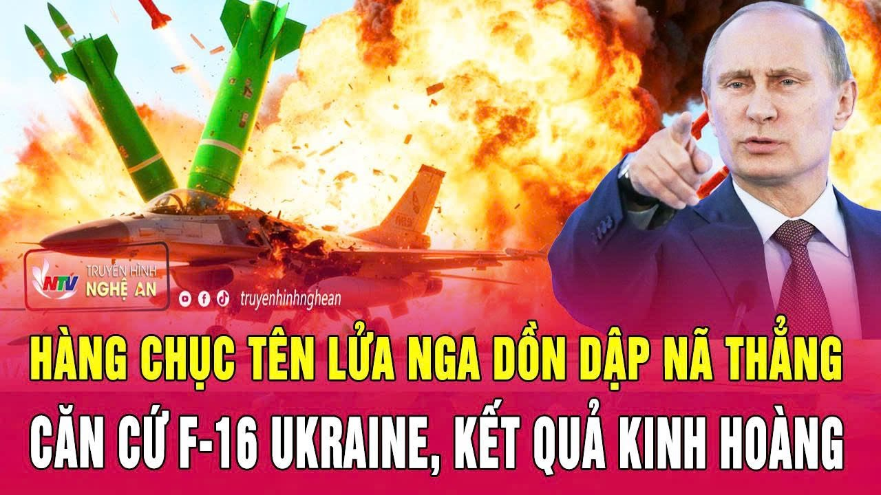 Toàn cảnh quốc tế:Hàng chục tên lửa Nga dồn dập nã thẳng căn cứ F-16 Ukraine, kết quả kinh hoàng