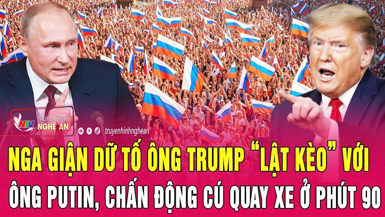 Nga giận dữ tố ông Trump “lật kèo” với ông Putin, chấn động cú quay xe ở phút 90