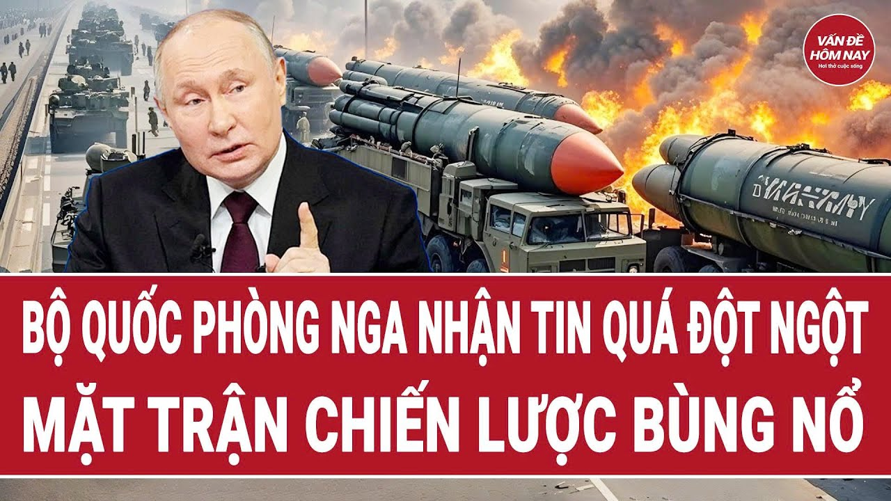 Tin thế giới: Bộ quốc phòng Nga nhận tin quá đột ngột; mặt trận chiến lược bùng nổ