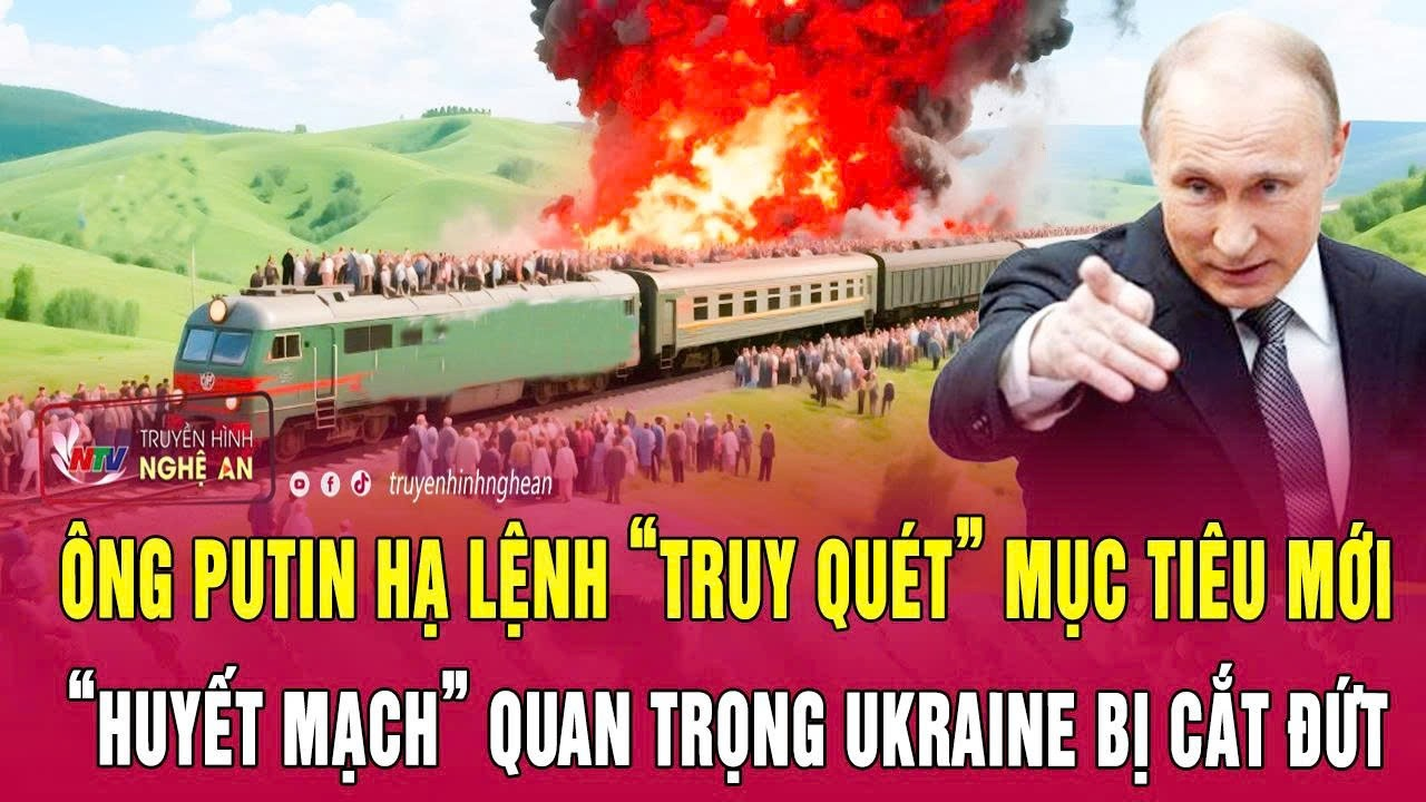 Ông Putin hạ lệnh “truy quét” mục tiêu mới, “huyết mạch” quan trọng Ukraine bị cắt đứt