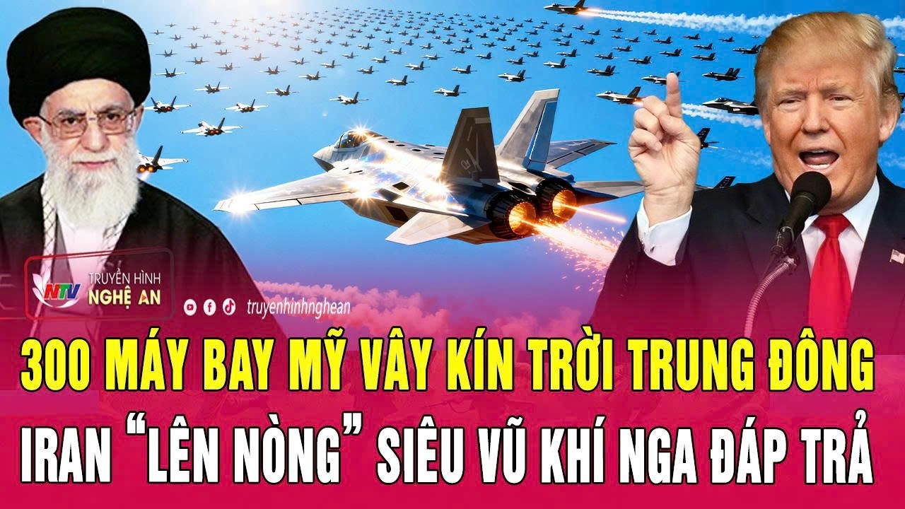 Thời sự thế giới 26/2:300 máy bay Mỹ vây kín trời Trung Đông;Iran “lên nòng” siêu vũ khí Nga đáp trả