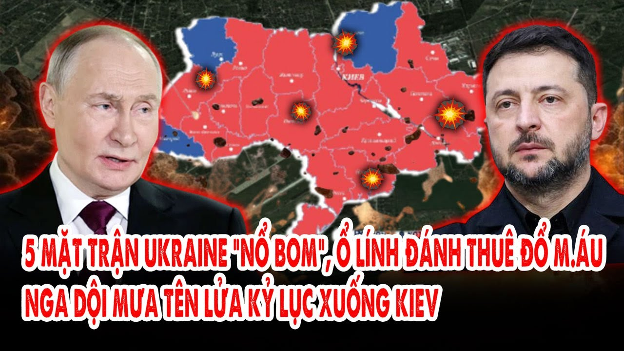 5 mặt trận Ukraine “nổ bom”, ổ lính đánh thuê đổ m.áu: Nga dội mưa tên lửa kỷ lục xuống Kiev