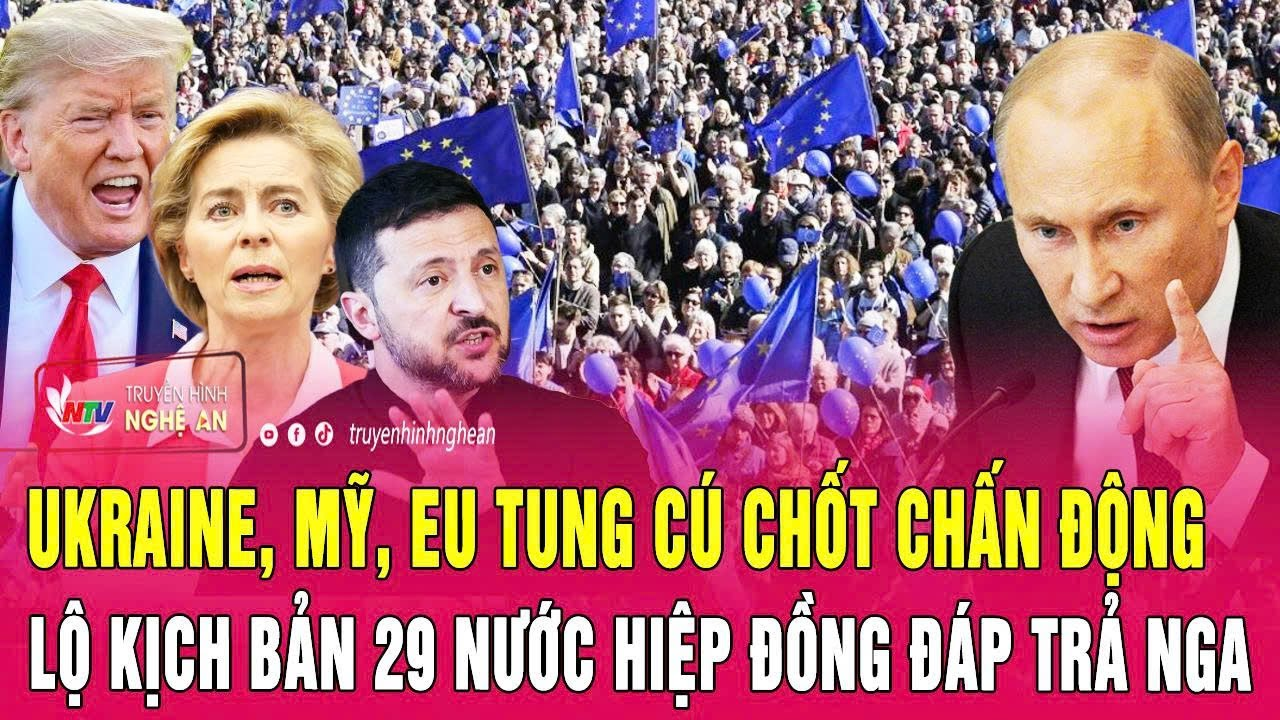 Điểm nóng: Ukraine, Mỹ, EU tung cú chốt chấn động, lộ kịch bản 29 nước hiệp đồng đáp trả Nga